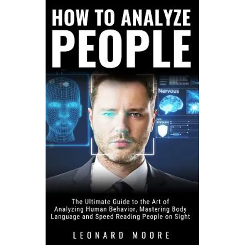 How to Analyze People: The Ultimate Guide to The Art of Analyzing Human Behavior, Mastering Body Language and Speed Reading People on Sight