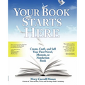 Your Book Starts Here: Create, Craft, and Sell Your First Novel, Memoir, or Nonfiction Book
