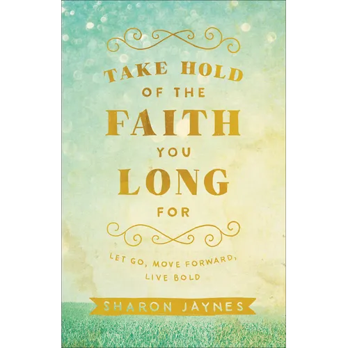 Take Hold of the Faith You Long for: Let Go, Move Forward, Live Bold - Paperback