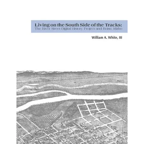 Living on the South Side of the Tracks: The River Street Digital History Project and Boise, Idaho - Paperback