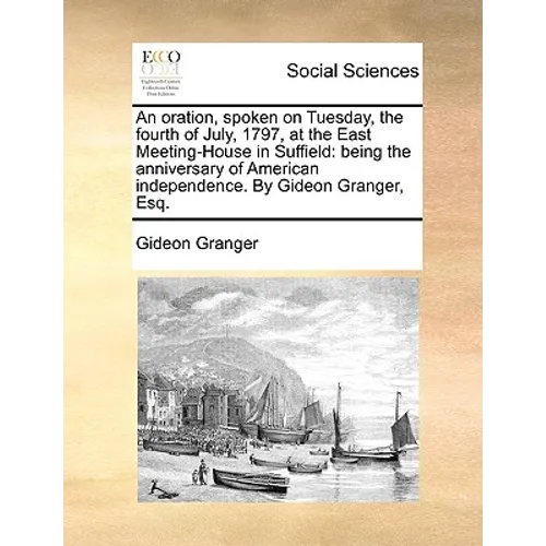 An Oration, Spoken on Tuesday, the Fourth of July, 1797, at the East Meeting-House in Suffield: Being the Anniversary of American Independence. by Gid - Paperback