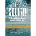 The Squirt! the Stringed Quantum Universal Integrated Relational Theory: Bathing in Wisdom in the Living Water: a Vision of Hope and Truth