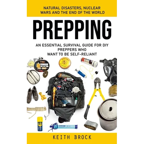 Prepping: Natural Disasters, Nuclear Wars and the End of the World (An Essential Survival Guide for Diy Preppers Who Want to Be Self-reliant) - Paperback