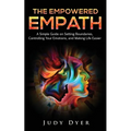 The Empowered Empath: A Simple Guide on Setting Boundaries, Controlling Your Emotions, and Making Life Easier