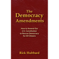 The Democracy Amendments: How to Amend Our U.S. Constitution to Rescue Democracy For All Citizens