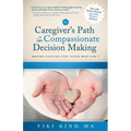 The Caregiver's Path to Compassionate Decision Making: Making Choices for Those Who Can't