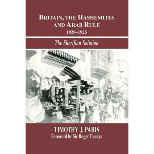Britain, the Hashemites and Arab Rule: The Sherifian Solution