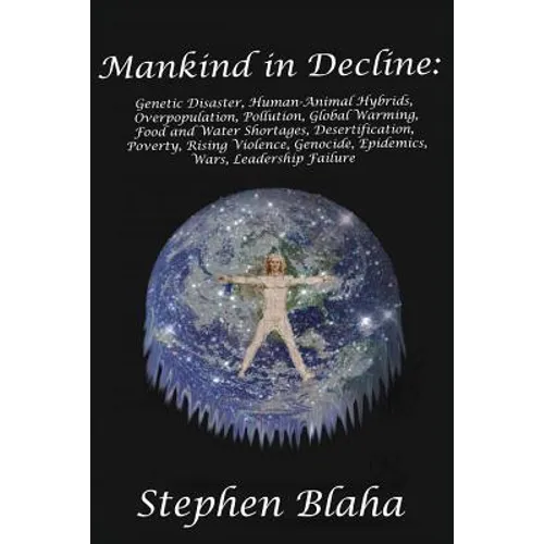 Mankind in Decline: Genetic Disasters, Human-Animal Hybrids, Overpopulation, Pollution, Global Warming, Food and Water Shortages, Desertification, Pov