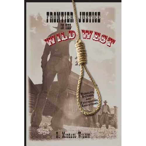 Frontier Justice in the Wild West: Bungled, Bizarre, And Fascinating Executions - Paperback
