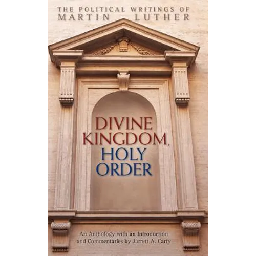 Divine Kingdom, Holy Order: The Political Writings of Martin Luther - Hardcover