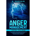 Anger Management: Control your anger Steps to control your emotions, Be free from stress and anxiety, Build emotional intelligence, Impr