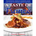 A Taste of France: Traditional French Cooking Made Easy with Authentic French Recipes