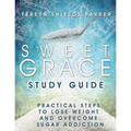 Sweet Grace Study Guide: Practical Steps To Lose Weight and Overcome Sugar Addiction