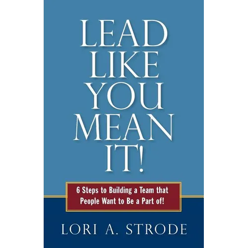 Lead Like You Mean It!: 6 Steps to Building a Team That People Want to Be a Part of - Paperback