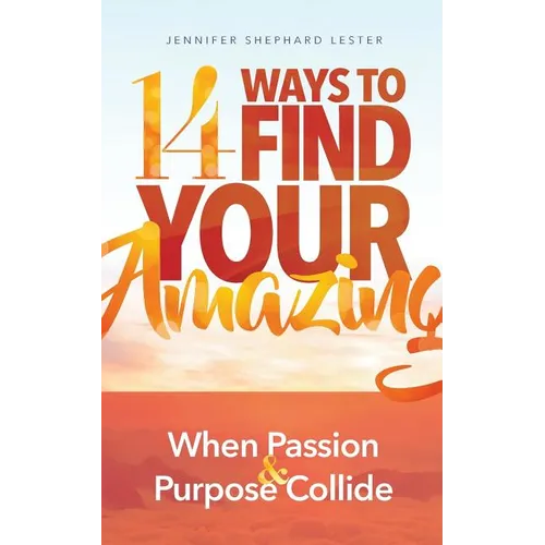 14 Ways to Find Your Amazing: When Passion and Purpose Collide