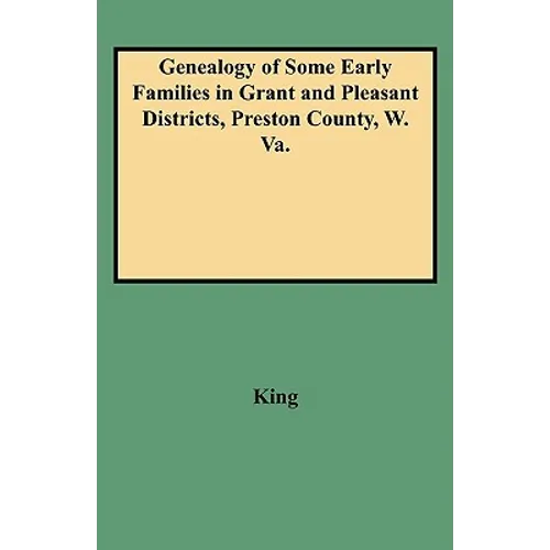 Genealogy of Some Early Families in Grant and Pleasant Districts, Preston County, W. Va. - Paperback