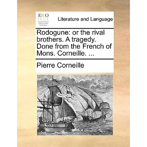 Rodogune: Or the Rival Brothers. a Tragedy. Done from the French of Mons. Corneille. ...
