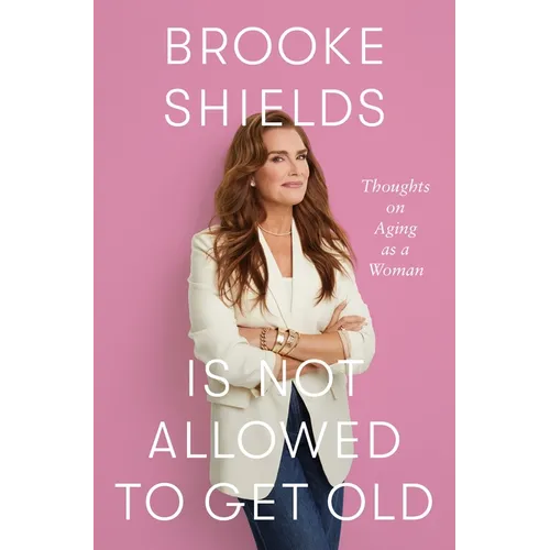 Brooke Shields Is Not Allowed to Get Old: Thoughts on Aging as a Woman - Hardcover