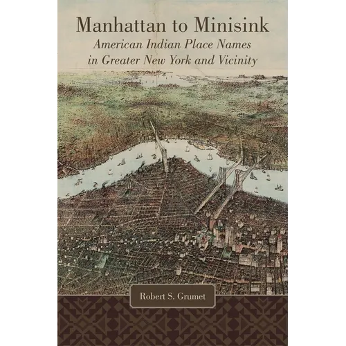 Manhattan to Minisink: American Indian Place Names in Greater New York and Vicinity - Hardcover