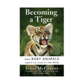 Becoming a Tiger: How Baby Animals Learn to Live in the Wild