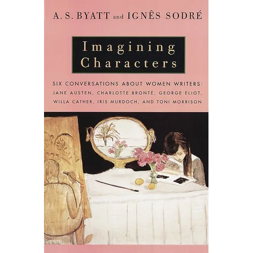 Imagining Characters: Six Conversations about Women Writers: Jane Austen, Charlotte Bronte, George Eliot, Willa Cather, Iris Murdoch, and Toni Morriso - Paperback