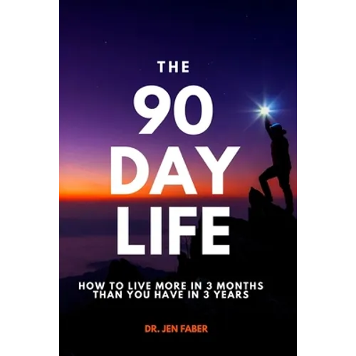 The 90 Day Life: How to Live More in 3 Months Than You Have in 3 Years