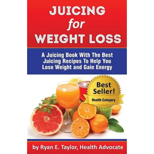 Juicing For Weight Loss - A Juicing Book With The Best Juicing Recipes To Help You Lose Weight And Gain Energy - Paperback