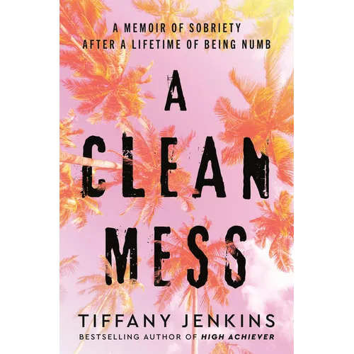 A Clean Mess: A Memoir of Sobriety After a Lifetime of Being Numb - Hardcover