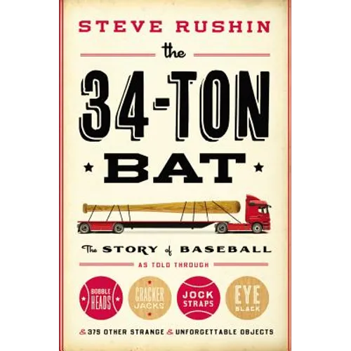 The 34-Ton Bat: The Story of Baseball as Told Through Bobbleheads, Cracker Jacks, Jockstraps, Eye Black, and 375 Other Strange and Unforgettable Objec - Hardcover