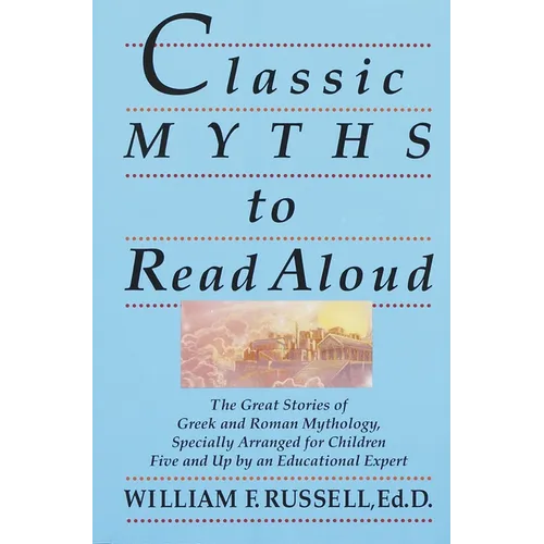 Classic Myths to Read Aloud: The Great Stories of Greek and Roman Mythology, Specially Arranged for Children Five and Up by an Educational Expert - Paperback