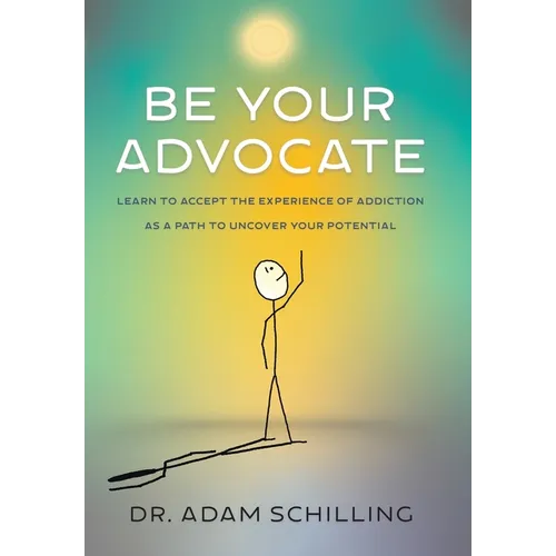Be Your Advocate: Learn to Accept the Experience of Addiction as a Path to Uncover Your Potential - Hardcover