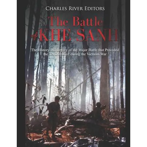 The Battle of Khe Sanh: The History and Legacy of the Major Battle that Preceded the Tet Offensive during the Vietnam War - Paperback