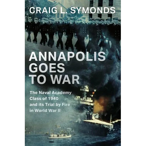 Annapolis Goes to War: The Naval Academy Class of 1940 and Its Trial by Fire in World War II - Hardcover