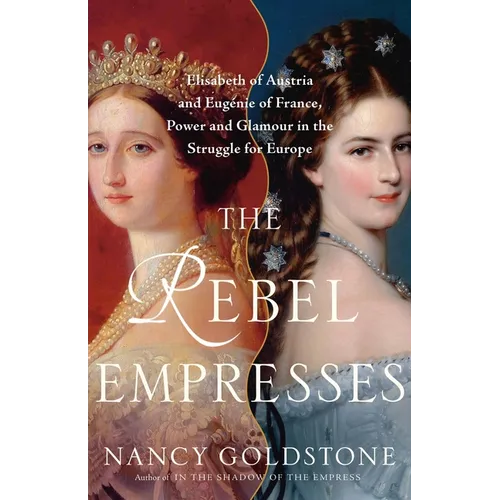 The Rebel Empresses: Elisabeth of Austria and Eugénie of France, Power and Glamour in the Struggle for Europe - Hardcover