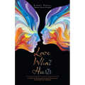Love What Hurts: A Guide for Healing Emotional Wounds and Following Your Intuition