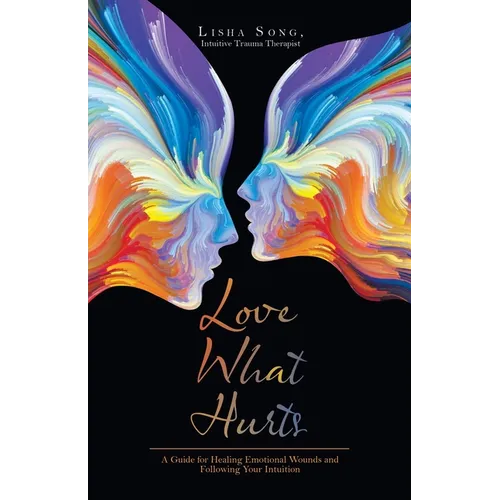 Love What Hurts: A Guide for Healing Emotional Wounds and Following Your Intuition - Paperback