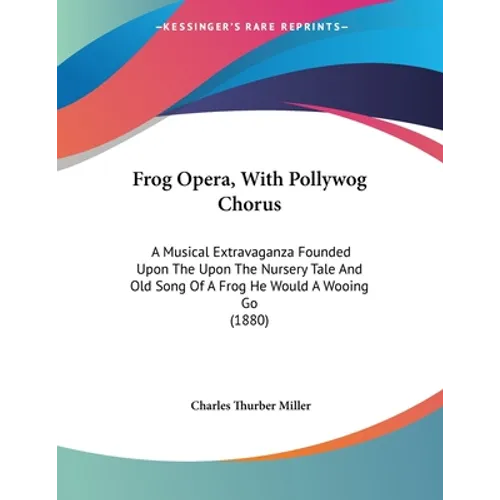 Frog Opera, With Pollywog Chorus: A Musical Extravaganza Founded Upon The Upon The Nursery Tale And Old Song Of A Frog He Would A Wooing Go (1880)