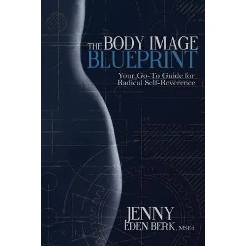 The Body Image Blueprint: Your Go-To Guide for Radical Self-Reverence