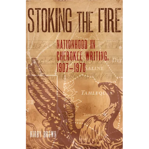 Stoking the Fire: Nationhood in Cherokee Writing, 1907-1970 - Hardcover