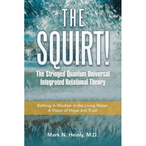 The Squirt! the Stringed Quantum Universal Integrated Relational Theory: Bathing in Wisdom in the Living Water: a Vision of Hope and Truth - Paperback