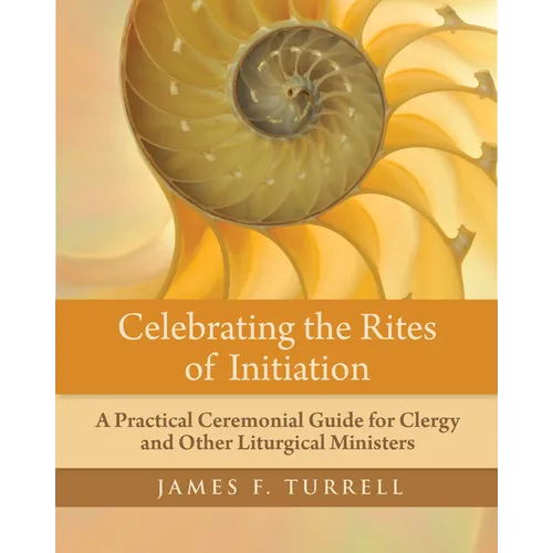 Celebrating the Rites of Initiation: A Practical Ceremonial Guide for Clergy and Other Liturgical Ministers - Paperback
