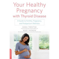 Your Healthy Pregnancy with Thyroid Disease: A Guide to Fertility, Pregnancy, and Postpartum Wellness