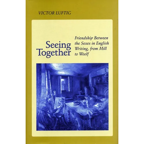 Seeing Together: Friendship Between the Sexes in English Writing from Mill to Woolf - Paperback