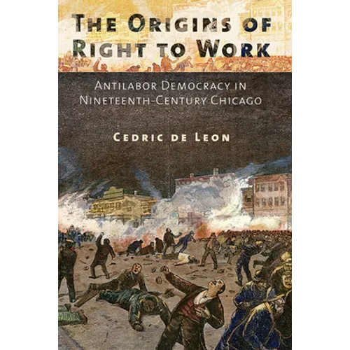 The Origins of Right to Work: Antilabor Democracy in Nineteenth-Century Chicago - Paperback