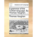 A grammar of the Turkish language. By Thomas Vaughan, ...