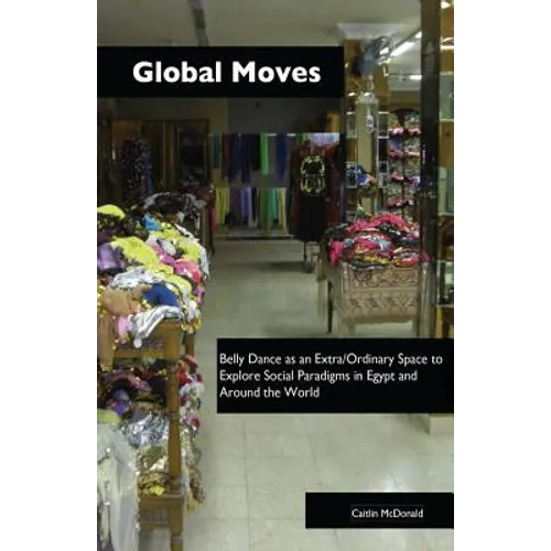 Global Moves: Belly Dance as an Extra/Ordinary Space to Explore Social Paradigms in Egypt and Around the World