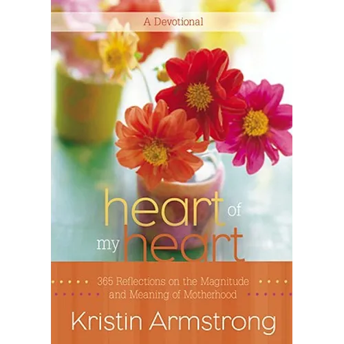 Heart of My Heart: 365 Reflections on the Magnitude and Meaning of Motherhood - Hardcover