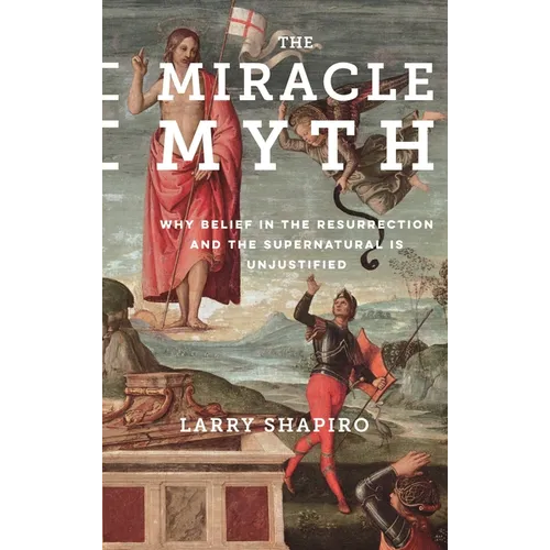 The Miracle Myth: Why Belief in the Resurrection and the Supernatural Is Unjustified - Hardcover