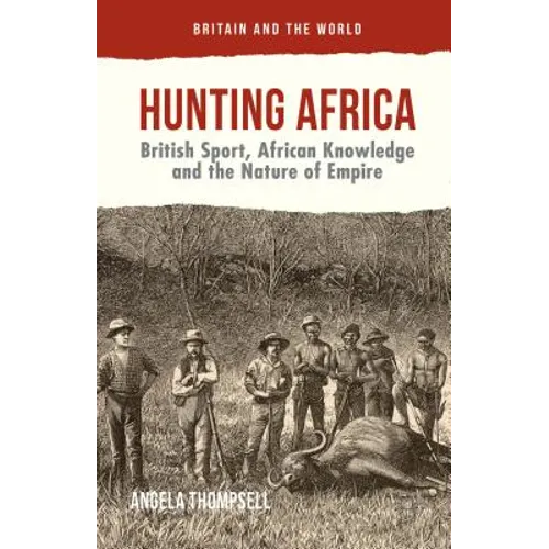 Hunting Africa: British Sport, African Knowledge and the Nature of Empire - Hardcover