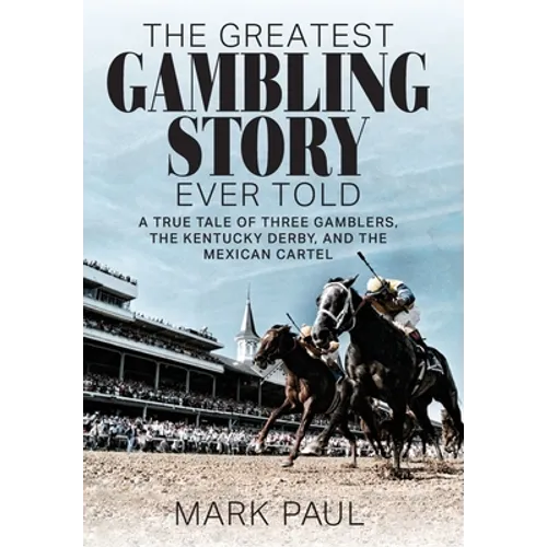 The Greatest Gambling Story Ever Told: A True Tale of Three Gamblers, the Kentucky Derby, and the Mexican Cartel - Hardcover